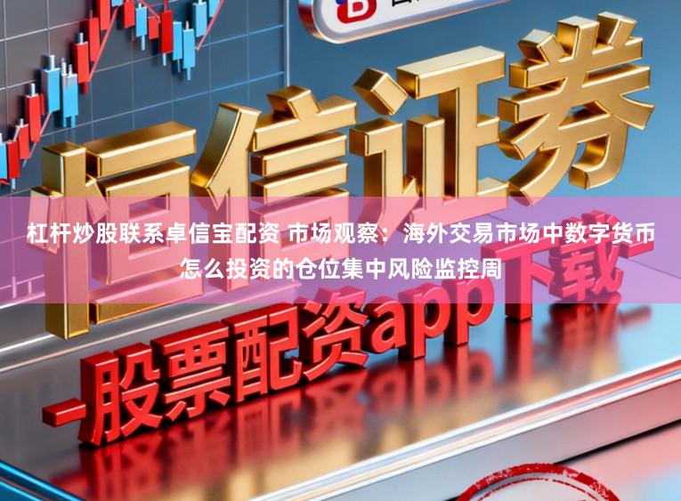 杠杆炒股联系卓信宝配资 市场观察:海外交易市场中数字货币怎么投资的仓位集中风险监控周