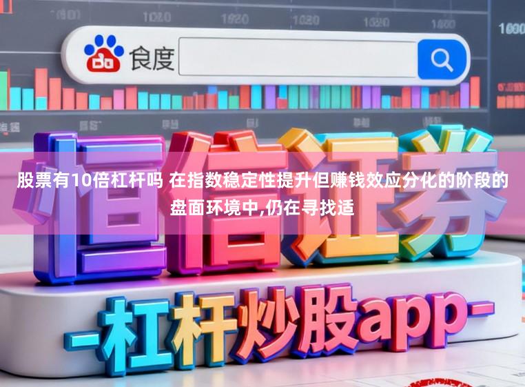 股票有10倍杠杆吗 在指数稳定性提升但赚钱效应分化的阶段的盘面环境中，仍在寻找适