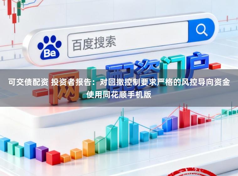 可交债配资 投资者报告：对回撤控制要求严格的风控导向资金使用同花顺手机版