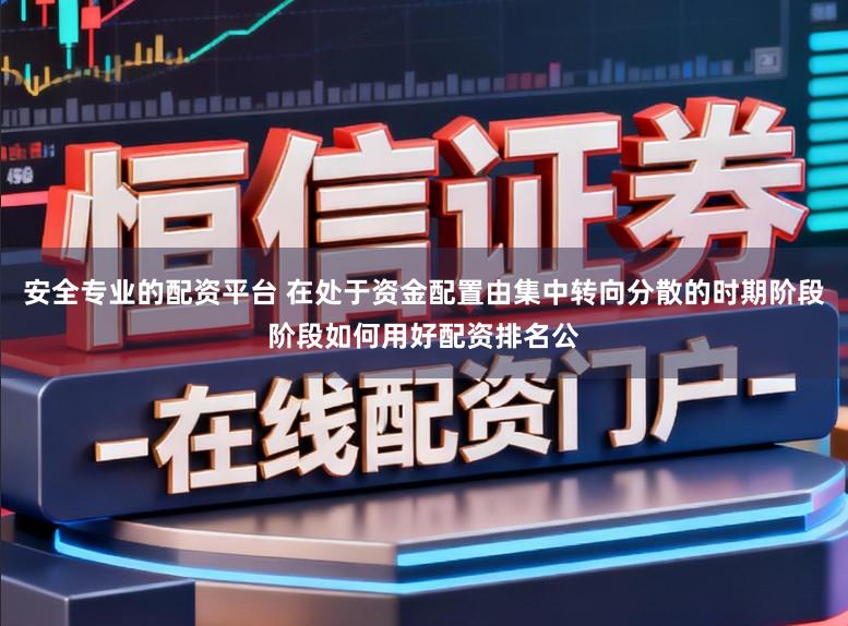 安全专业的配资平台 在处于资金配置由集中转向分散的时期阶段阶段如何用好配资排名公