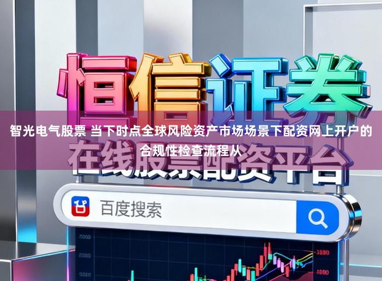 智光电气股票 当下时点全球风险资产市场场景下配资网上开户的合规性检查流程从