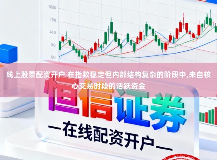 线上股票配资开户 在指数稳定但内部结构复杂的阶段中,来自核心交易时段的活跃资金