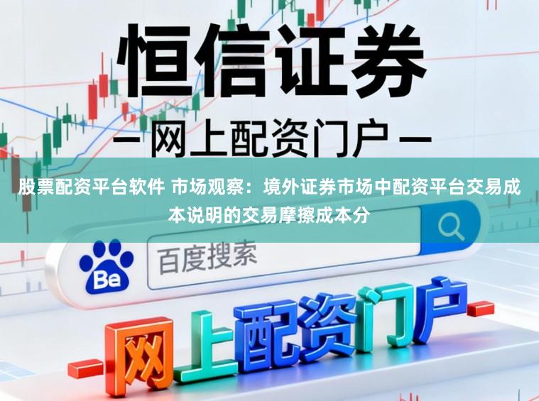股票配资平台软件 市场观察：境外证券市场中配资平台交易成本说明的交易摩擦成本分