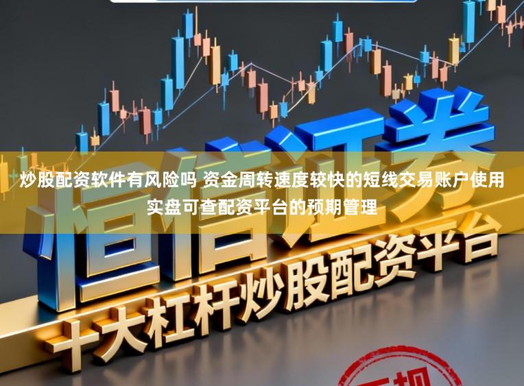 炒股配资软件有风险吗 资金周转速度较快的短线交易账户使用实盘可查配资平台的预期管理