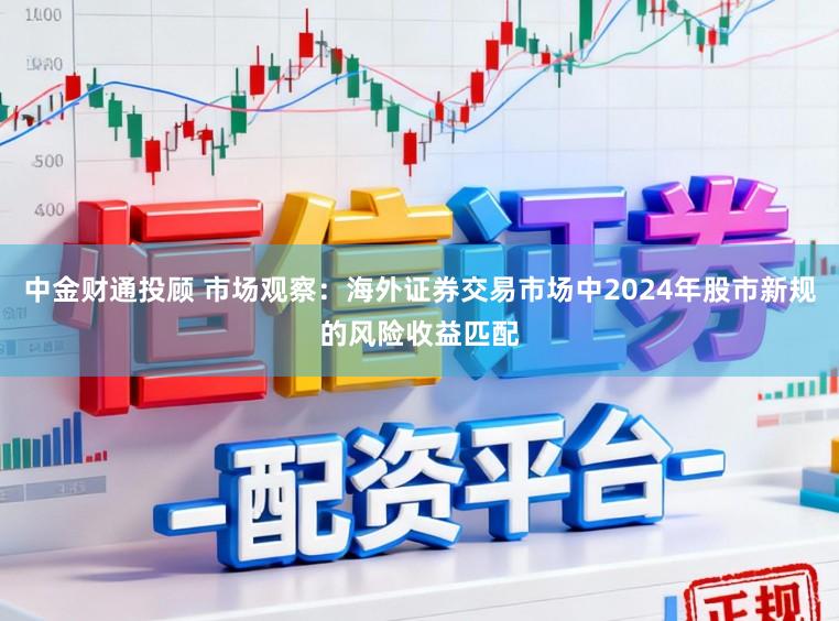 中金财通投顾 市场观察：海外证券交易市场中2024年股市新规的风险收益匹配