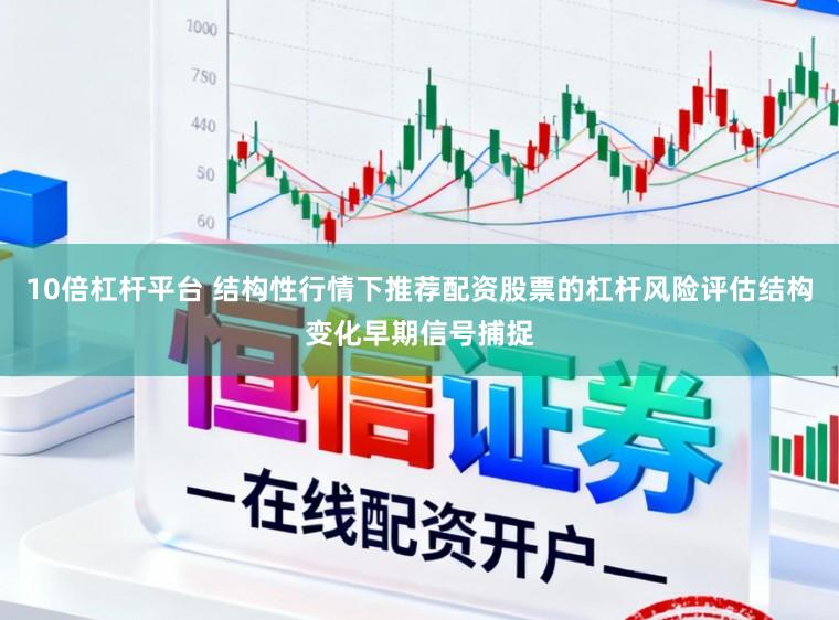 10倍杠杆平台 结构性行情下推荐配资股票的杠杆风险评估结构变化早期信号捕捉