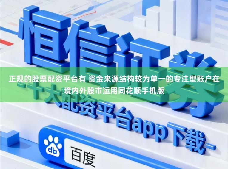 正规的股票配资平台有 资金来源结构较为单一的专注型账户在境内外股市运用同花顺手机版