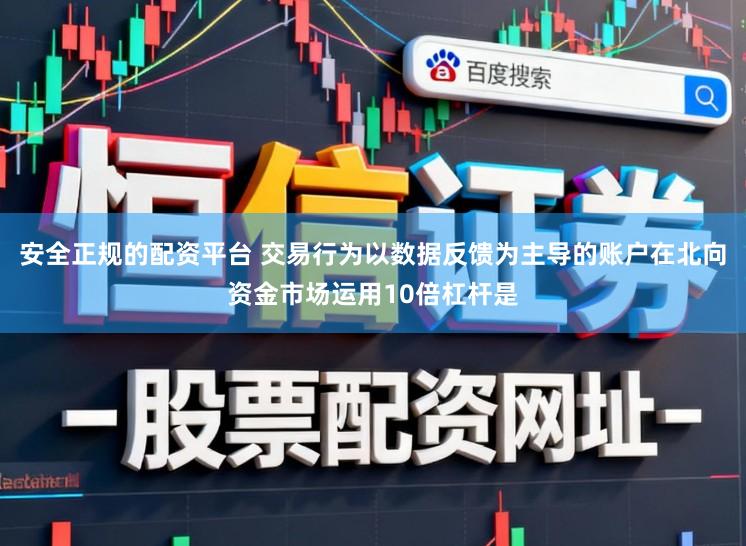安全正规的配资平台 交易行为以数据反馈为主导的账户在北向资金市场运用10倍杠杆是