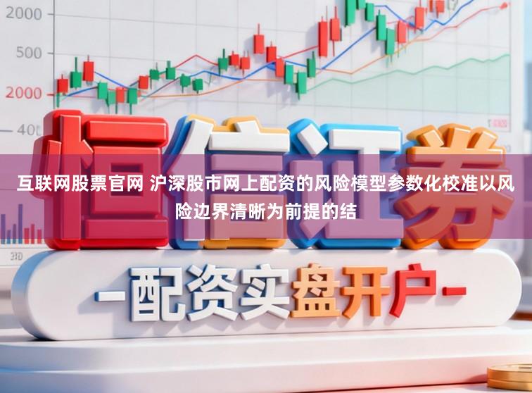 互联网股票官网 沪深股市网上配资的风险模型参数化校准以风险边界清晰为前提的结
