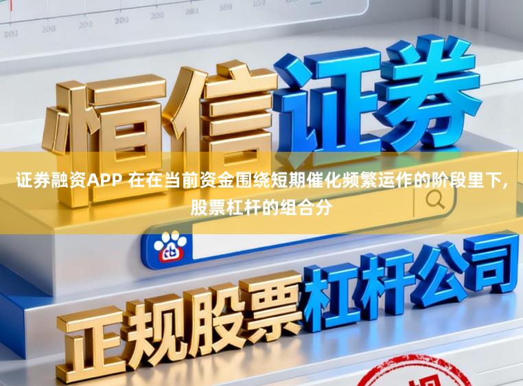 证券融资APP 在在当前资金围绕短期催化频繁运作的阶段里下，股票杠杆的组合分