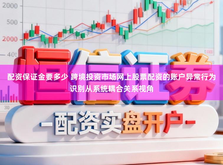 配资保证金要多少 跨境投资市场网上股票配资的账户异常行为识别从系统耦合关系视角