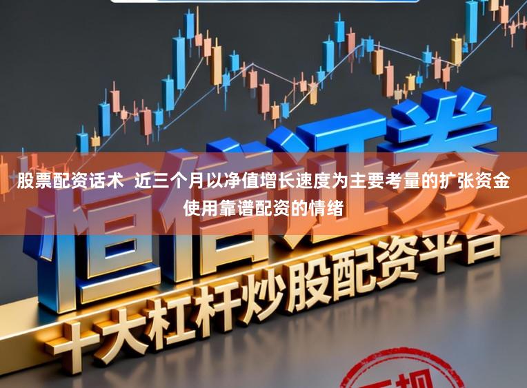 股票配资话术  近三个月以净值增长速度为主要考量的扩张资金使用靠谱配资的情绪