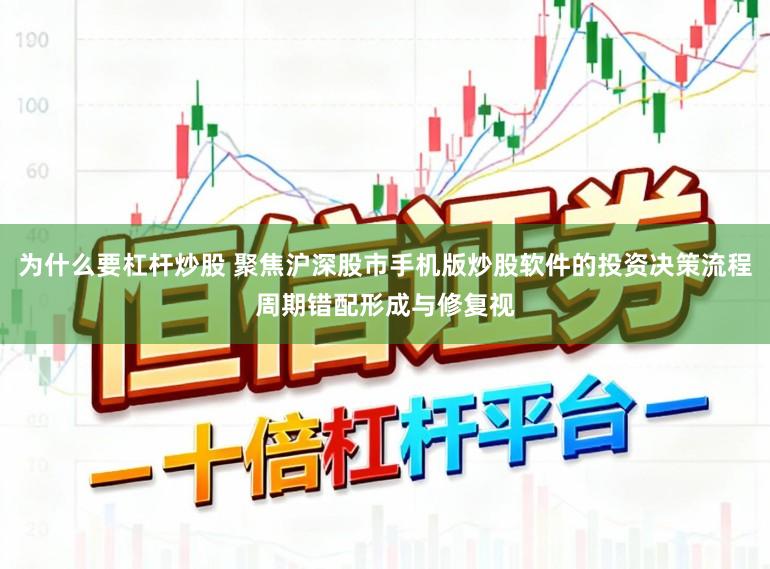 为什么要杠杆炒股 聚焦沪深股市手机版炒股软件的投资决策流程周期错配形成与修复视
