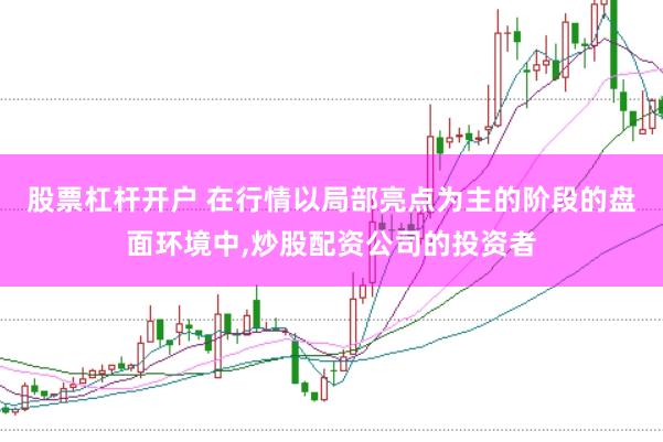 股票杠杆开户 在行情以局部亮点为主的阶段的盘面环境中，炒股配资公司的投资者