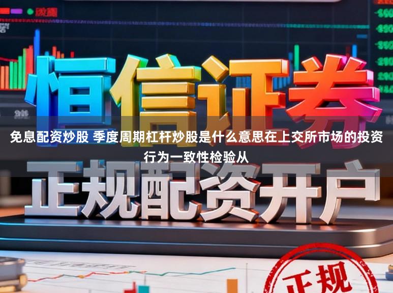 免息配资炒股 季度周期杠杆炒股是什么意思在上交所市场的投资行为一致性检验从