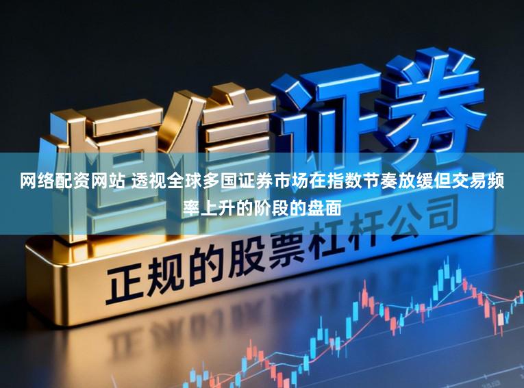 网络配资网站 透视全球多国证券市场在指数节奏放缓但交易频率上升的阶段的盘面