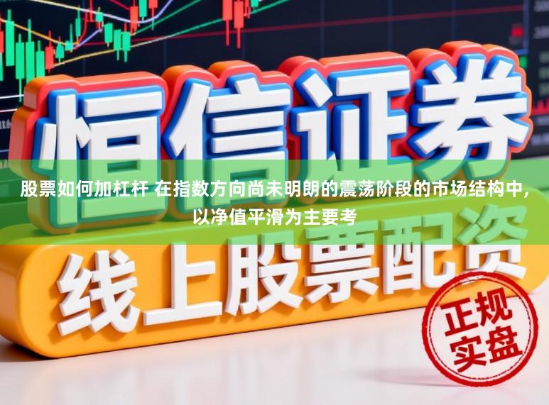 股票如何加杠杆 在指数方向尚未明朗的震荡阶段的市场结构中，以净值平滑为主要考