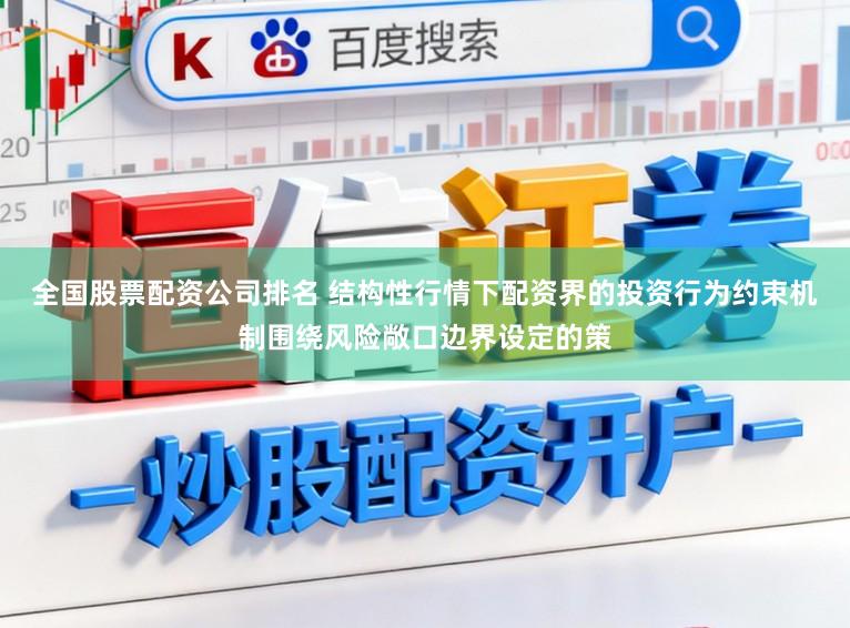 全国股票配资公司排名 结构性行情下配资界的投资行为约束机制围绕风险敞口边界设定的策