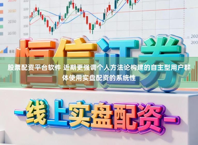 股票配资平台软件 近期更强调个人方法论构建的自主型用户群体使用实盘配资的系统性