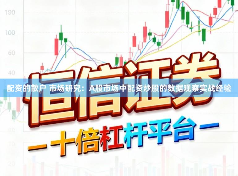 配资的散户 市场研究：A股市场中配资炒股的数据观察实战经验