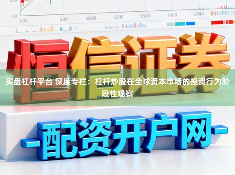 实盘杠杆平台 深度专栏：杠杆炒股在全球资本市场的投资行为阶段性观察