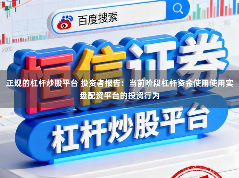 正规的杠杆炒股平台 投资者报告：当前阶段杠杆资金使用使用实盘配资平台的投资行为