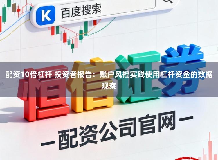 配资10倍杠杆 投资者报告：账户风控实践使用杠杆资金的数据观察