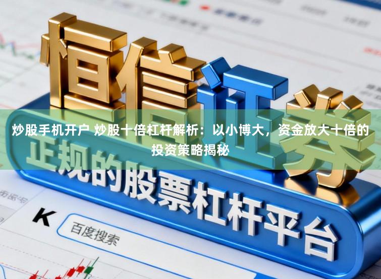 炒股手机开户 炒股十倍杠杆解析：以小博大，资金放大十倍的投资策略揭秘