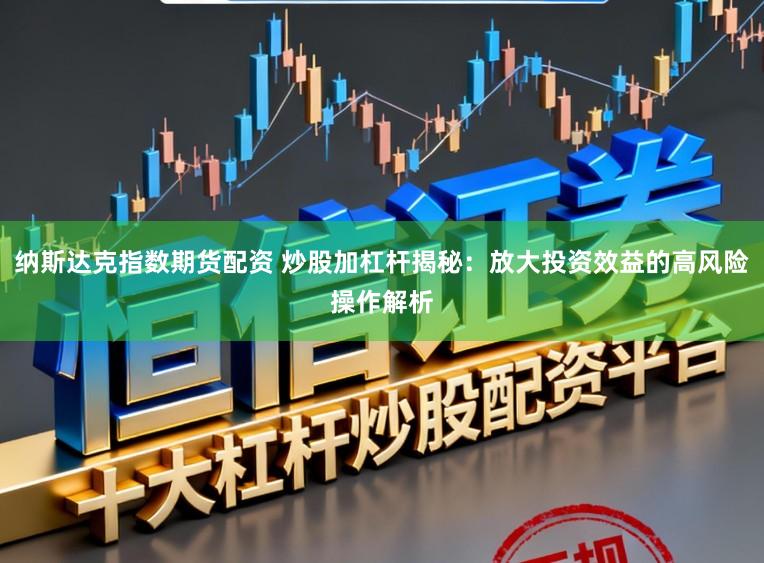纳斯达克指数期货配资 炒股加杠杆揭秘：放大投资效益的高风险操作解析