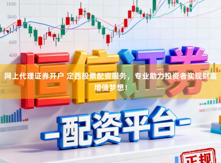 网上代理证券开户 定西股票配资服务，专业助力投资者实现财富增值梦想！