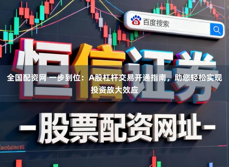 全国配资网 一步到位：A股杠杆交易开通指南，助您轻松实现投资放大效应