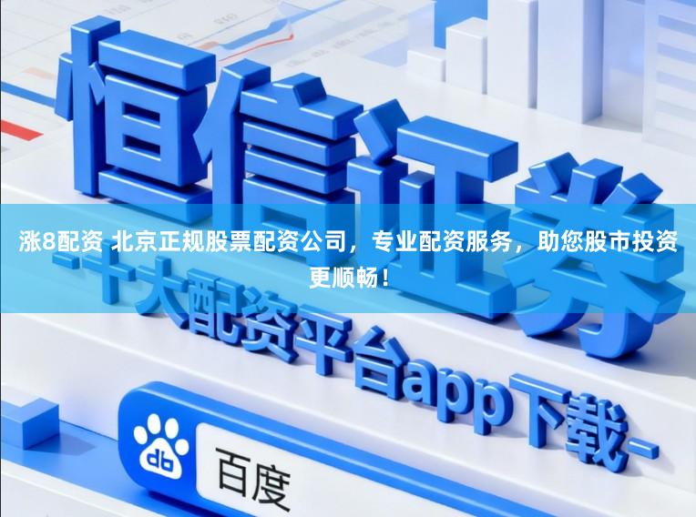 涨8配资 北京正规股票配资公司,专业配资服务,助您股市投资更顺畅!