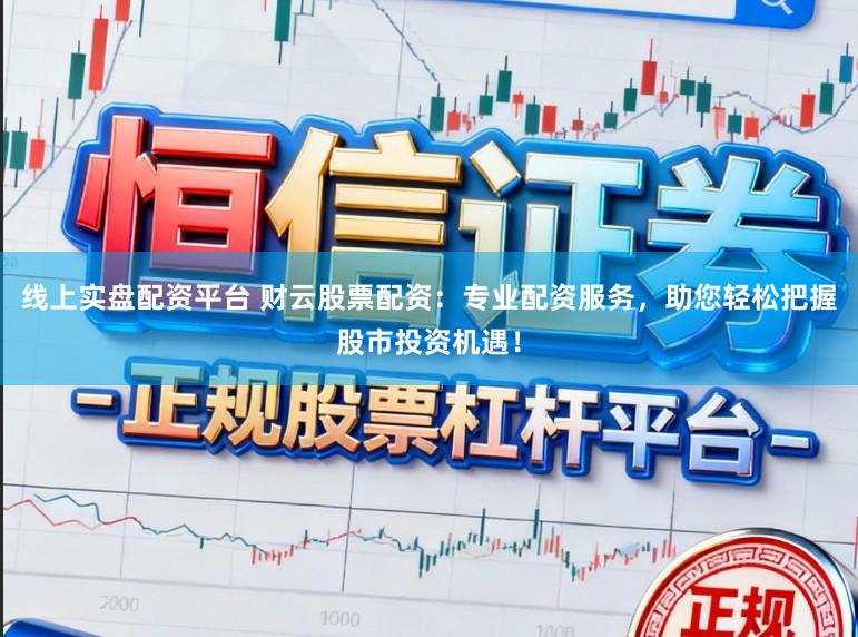 线上实盘配资平台 财云股票配资：专业配资服务，助您轻松把握股市投资机遇！