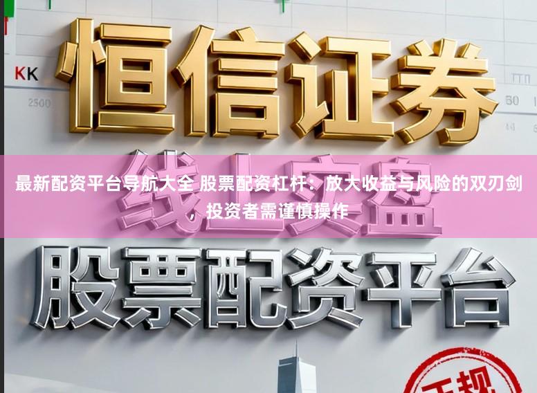 最新配资平台导航大全 股票配资杠杆:放大收益与风险的双刃剑,投资者需谨慎操作