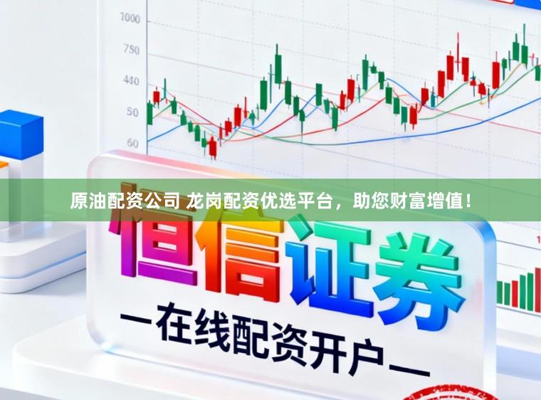 原油配资公司 龙岗配资优选平台，助您财富增值！