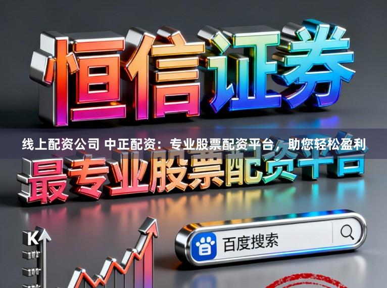 线上配资公司 中正配资：专业股票配资平台，助您轻松盈利