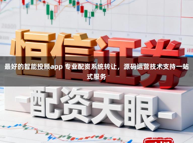 最好的智能投顾app 专业配资系统转让，源码运营技术支持一站式服务