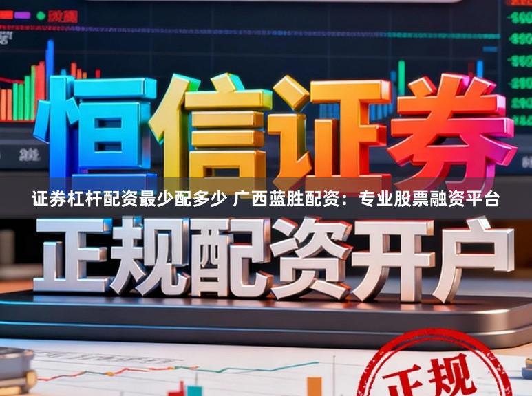 证券杠杆配资最少配多少 广西蓝胜配资：专业股票融资平台