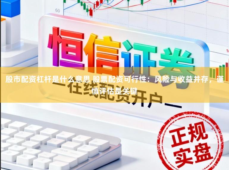 股市配资杠杆是什么意思 股票配资可行性：风险与收益并存，谨慎评估是关键