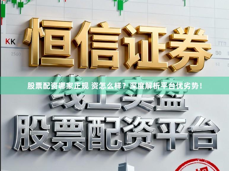 股票配资哪家正规 资怎么样？深度解析平台优劣势！