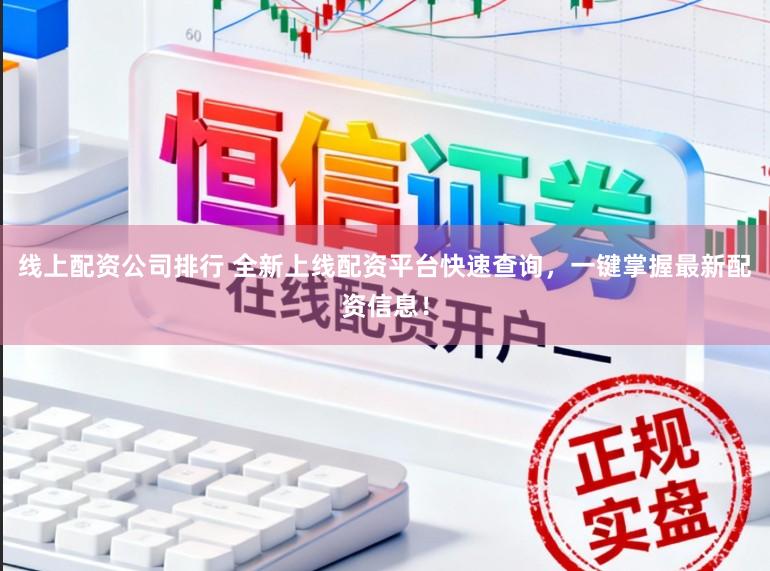 线上配资公司排行 全新上线配资平台快速查询,一键掌握最新配资信息!