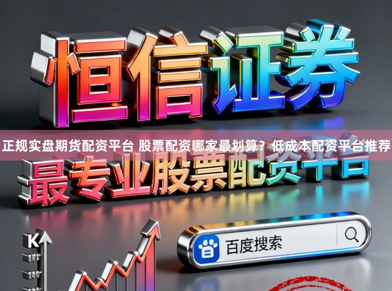 正规实盘期货配资平台 股票配资哪家最划算？低成本配资平台推荐