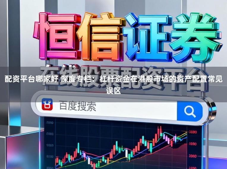 配资平台哪家好 深度专栏：杠杆资金在港股市场的资产配置常见误区
