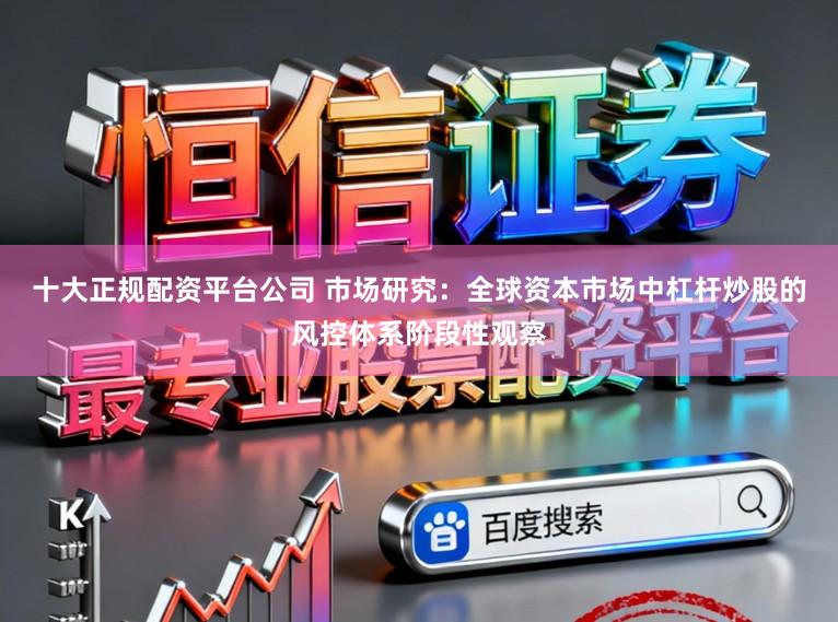 十大正规配资平台公司 市场研究：全球资本市场中杠杆炒股的风控体系阶段性观察
