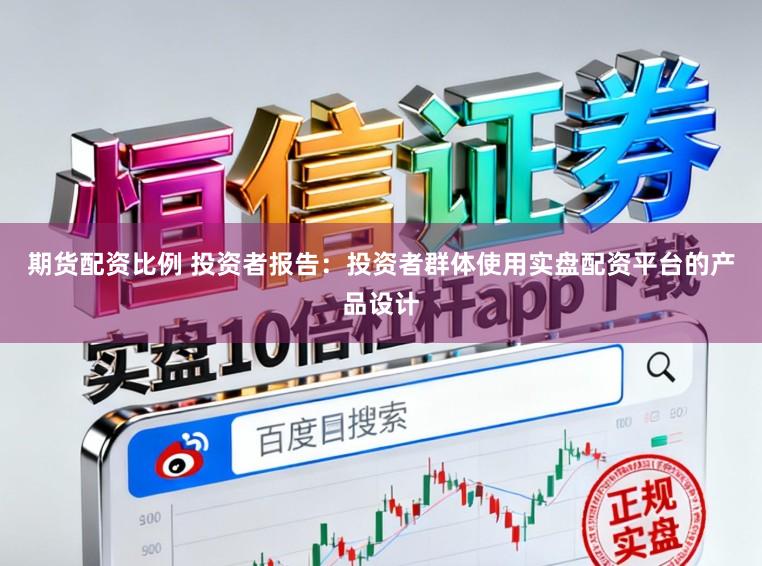 期货配资比例 投资者报告:投资者群体使用实盘配资平台的产品设计