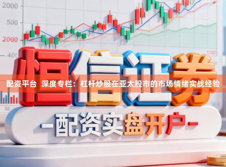 配资平台  深度专栏：杠杆炒股在亚太股市的市场情绪实战经验