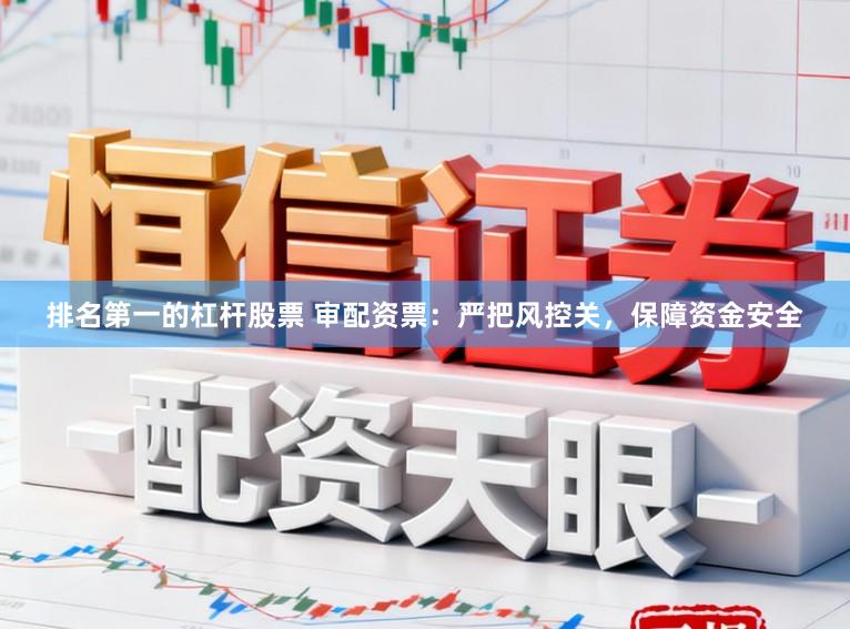 排名第一的杠杆股票 审配资票:严把风控关,保障资金安全