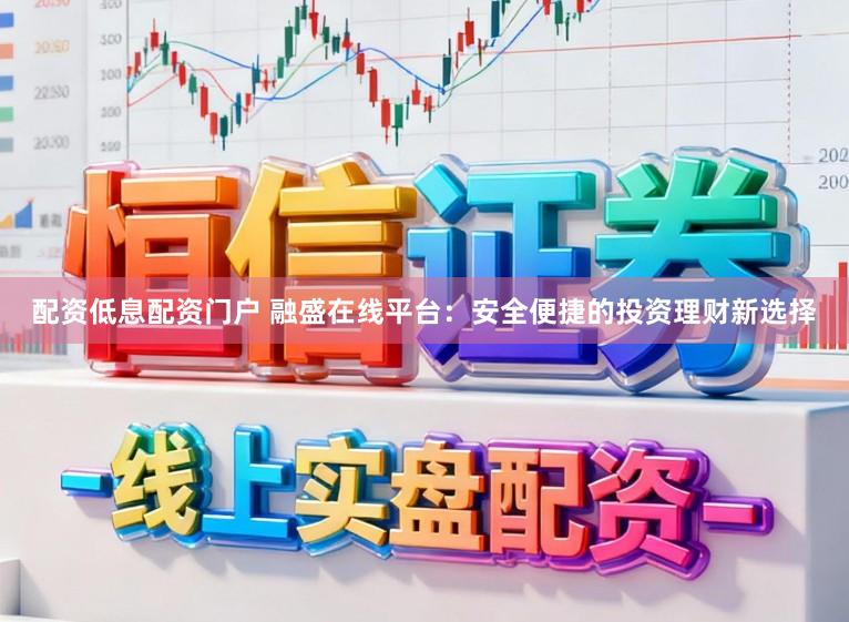 配资低息配资门户 融盛在线平台:安全便捷的投资理财新选择