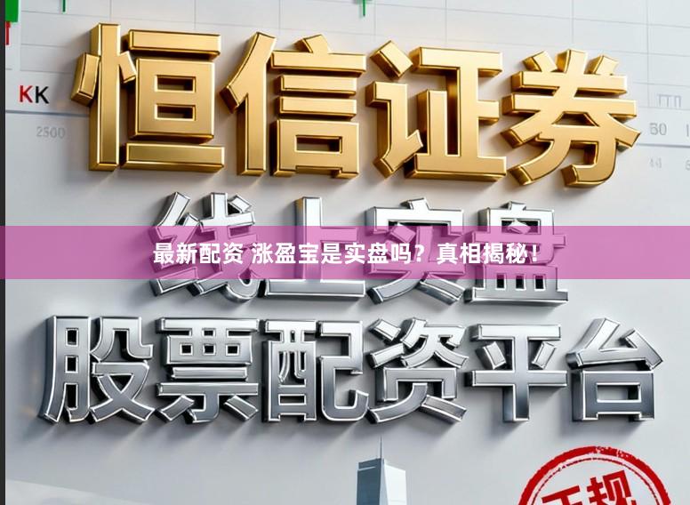 最新配资 涨盈宝是实盘吗?真相揭秘!