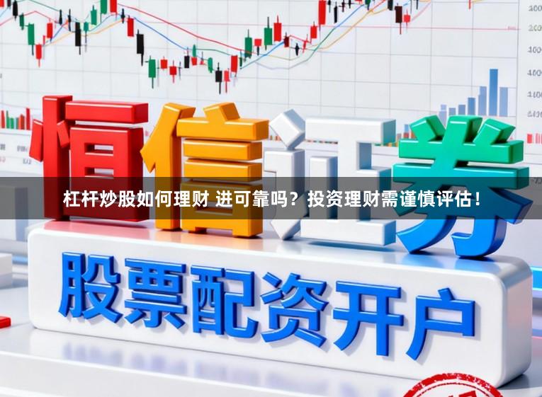 杠杆炒股如何理财 进可靠吗?投资理财需谨慎评估!